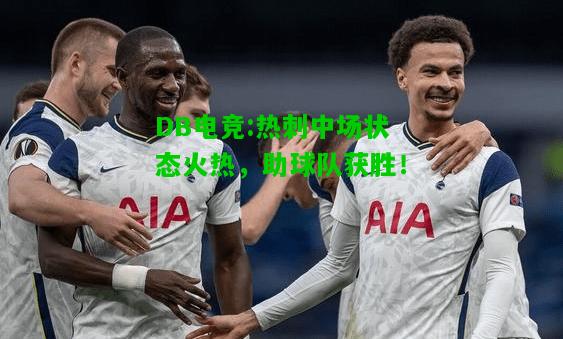 DB电竞:热刺中场状态火热，助球队获胜！