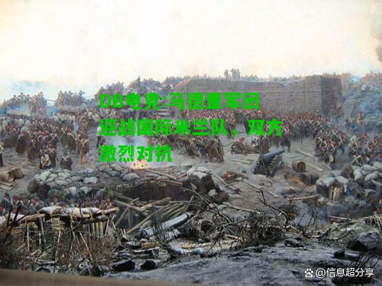 DB电竞:马德里军团迎战国际米兰队，双方激烈对抗