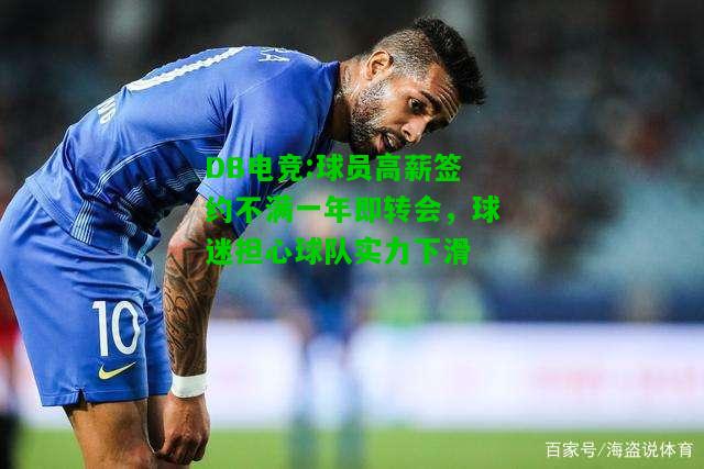 DB电竞:球员高薪签约不满一年即转会，球迷担心球队实力下滑