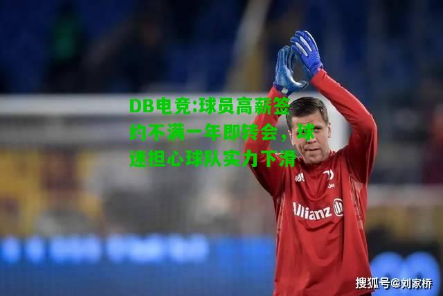 DB电竞:球员高薪签约不满一年即转会，球迷担心球队实力下滑