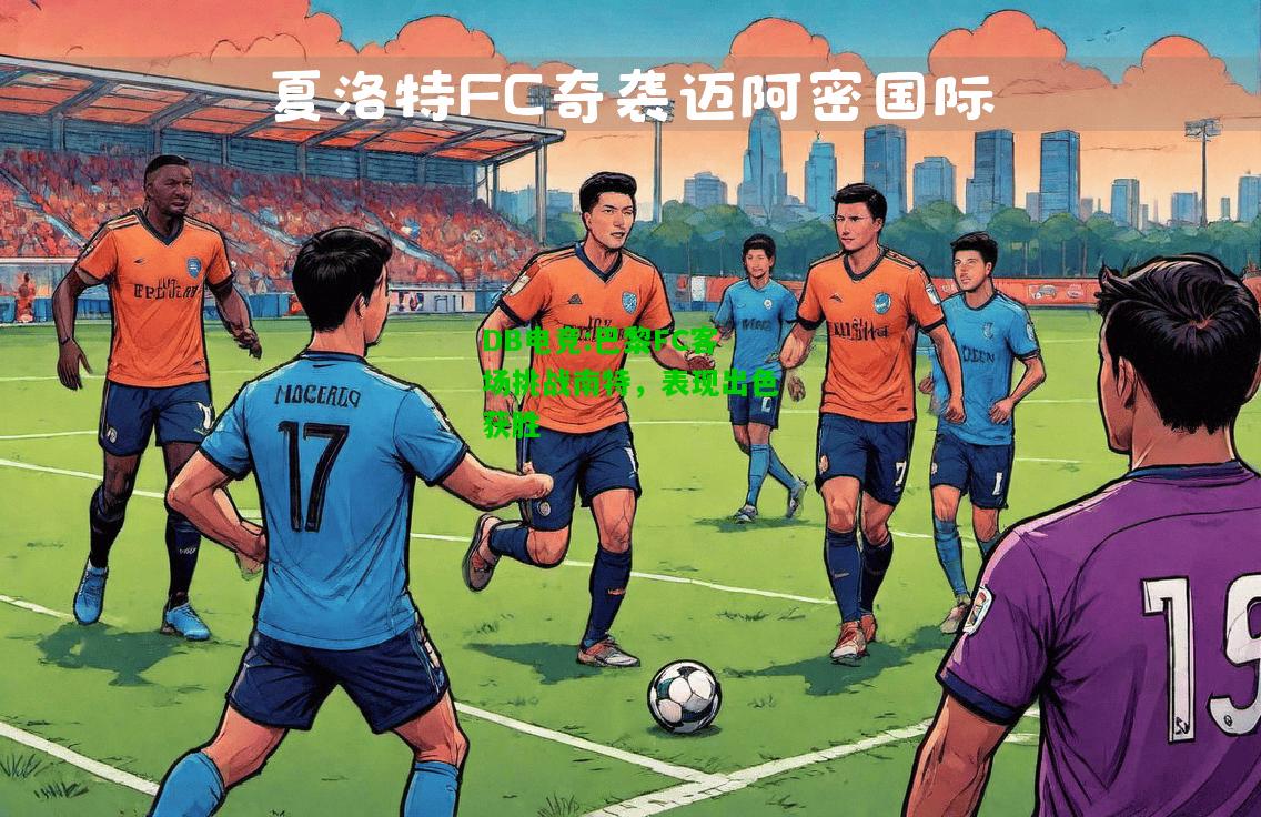 DB电竞:巴黎FC客场挑战南特，表现出色获胜