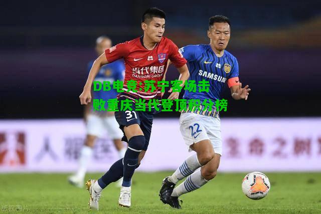 DB电竞:苏宁客场击败重庆当代登顶积分榜