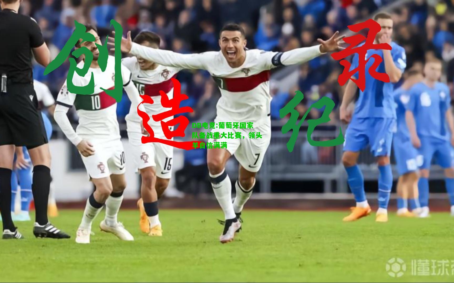DB电竞:葡萄牙国家队备战重大比赛，领头羊自信满满