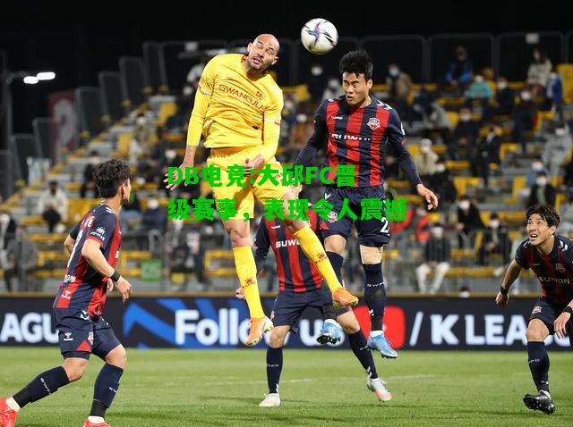 DB电竞:大邱FC晋级赛事，表现令人震撼