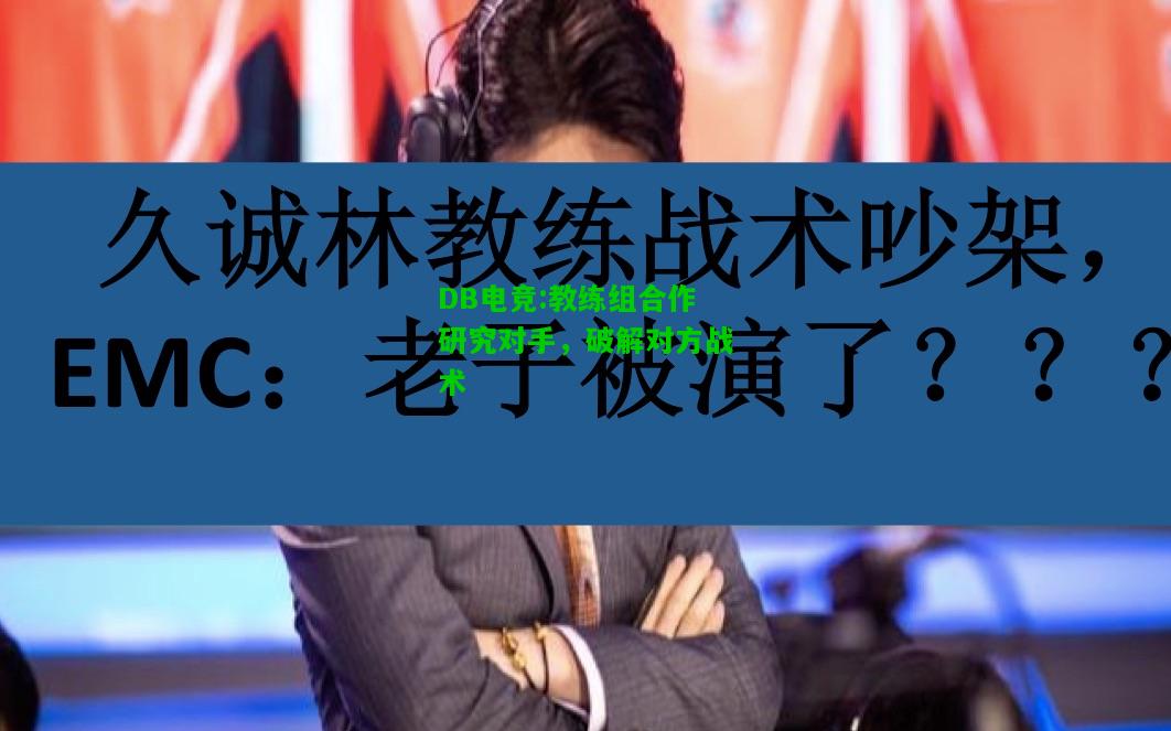 DB电竞:教练组合作研究对手，破解对方战术