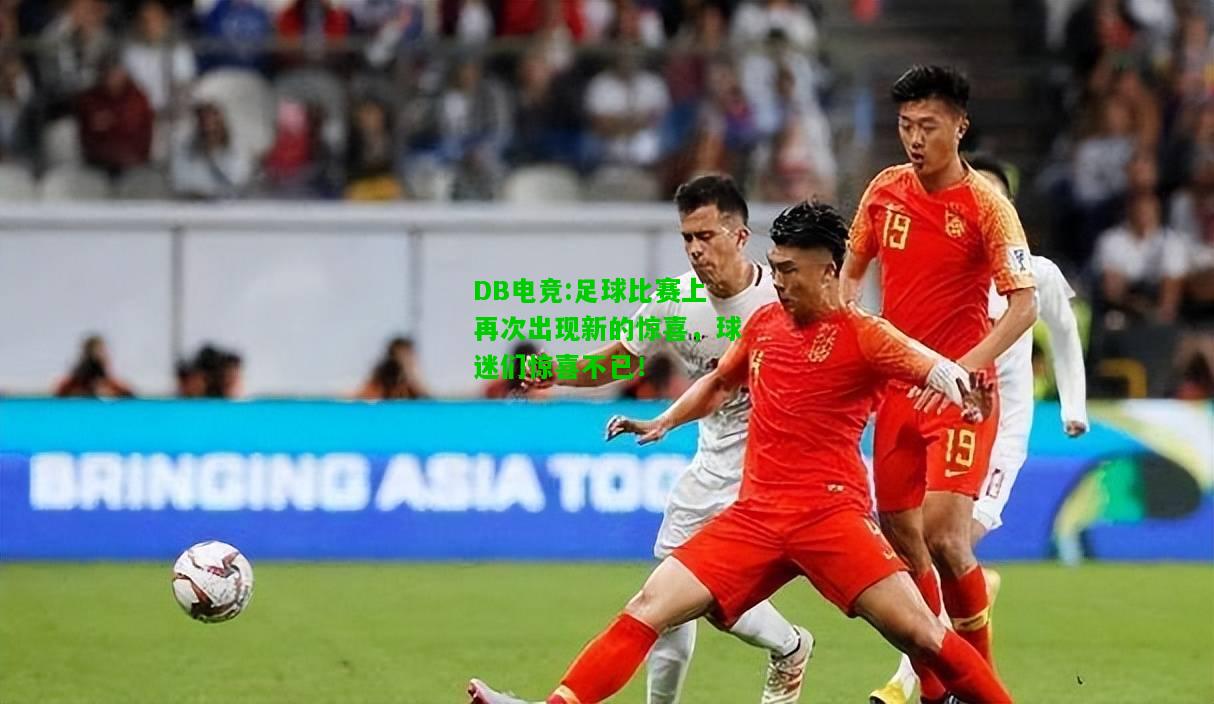 DB电竞:足球比赛上再次出现新的惊喜，球迷们惊喜不已！