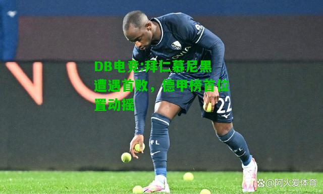 DB电竞:拜仁慕尼黑遭遇首败，德甲榜首位置动摇