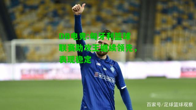 DB电竞:匈牙利篮球联赛助攻王继续领先，表现稳定