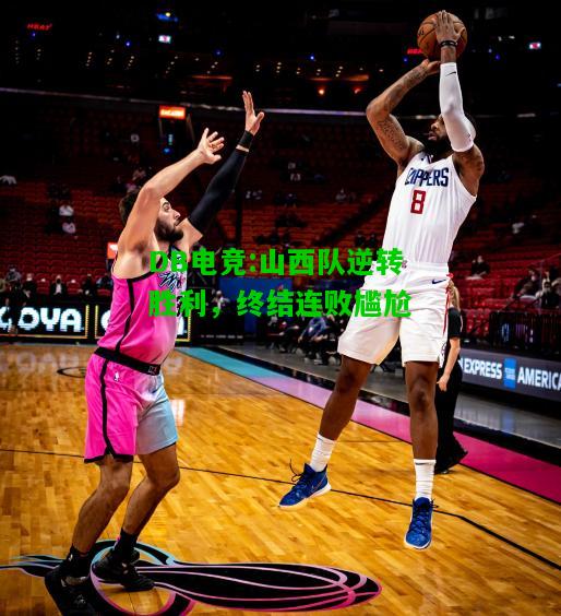 DB电竞:山西队逆转胜利，终结连败尴尬