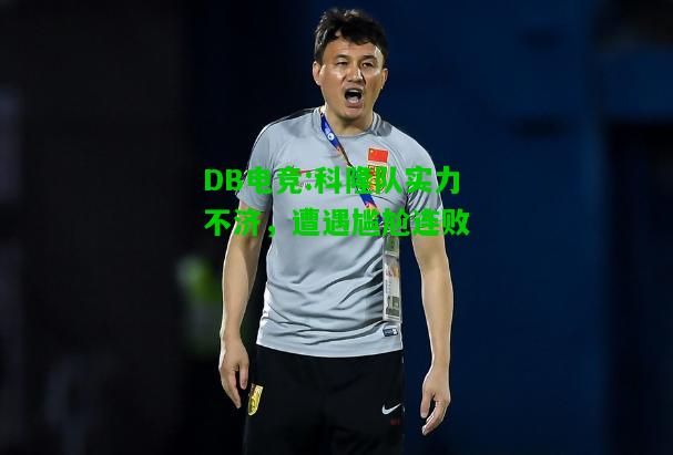DB电竞:科隆队实力不济，遭遇尴尬连败