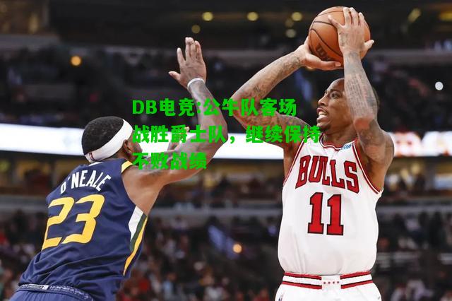 DB电竞:公牛队客场战胜爵士队，继续保持不败战绩