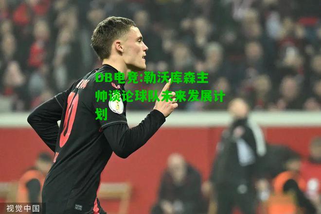 DB电竞:勒沃库森主帅谈论球队未来发展计划