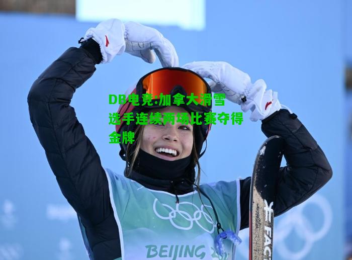 DB电竞:加拿大滑雪选手连续两场比赛夺得金牌