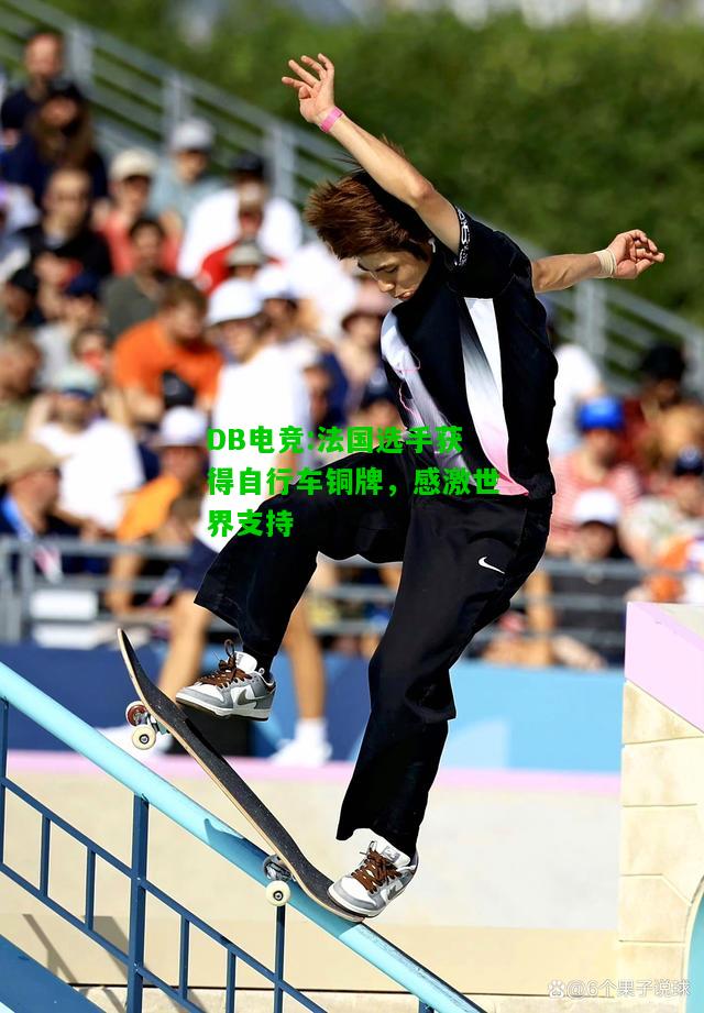DB电竞:法国选手获得自行车铜牌，感激世界支持