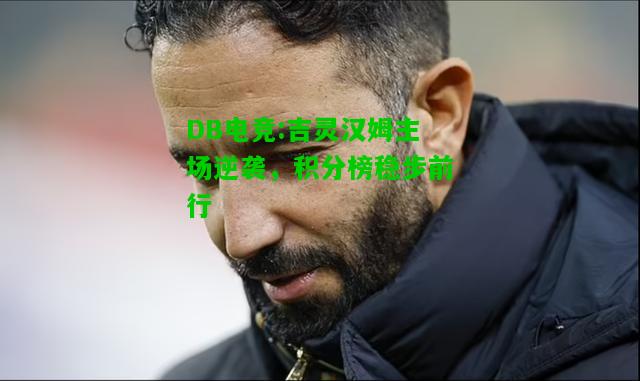 DB电竞:吉灵汉姆主场逆袭，积分榜稳步前行