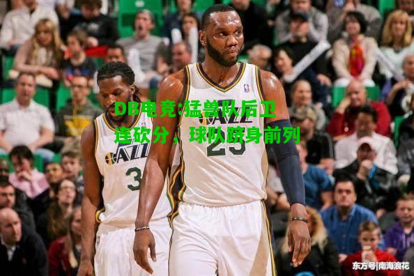 DB电竞:猛兽队后卫连砍分，球队跻身前列