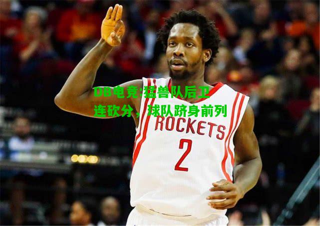 DB电竞:猛兽队后卫连砍分，球队跻身前列
