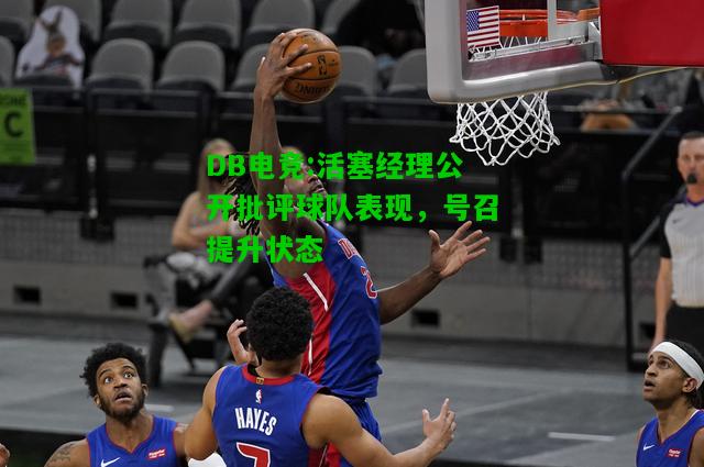 DB电竞:活塞经理公开批评球队表现，号召提升状态