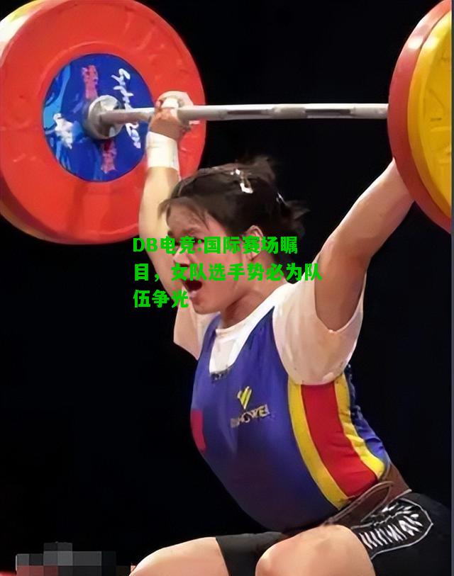 DB电竞:国际赛场瞩目，女队选手势必为队伍争光