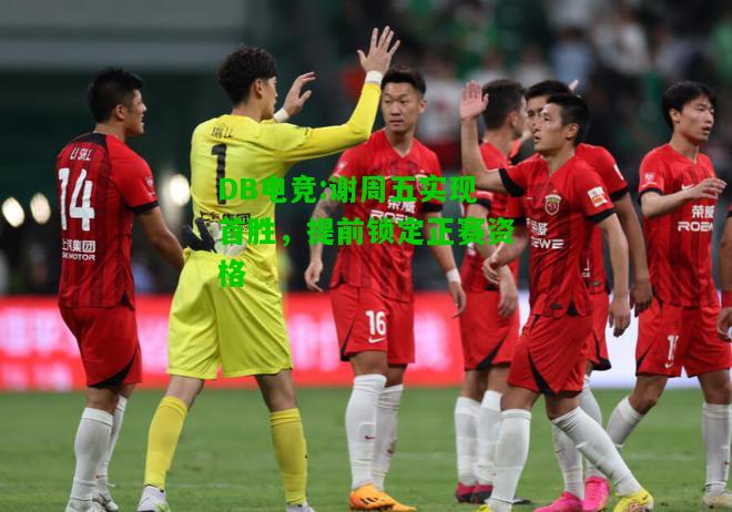 DB电竞:谢周五实现首胜，提前锁定正赛资格