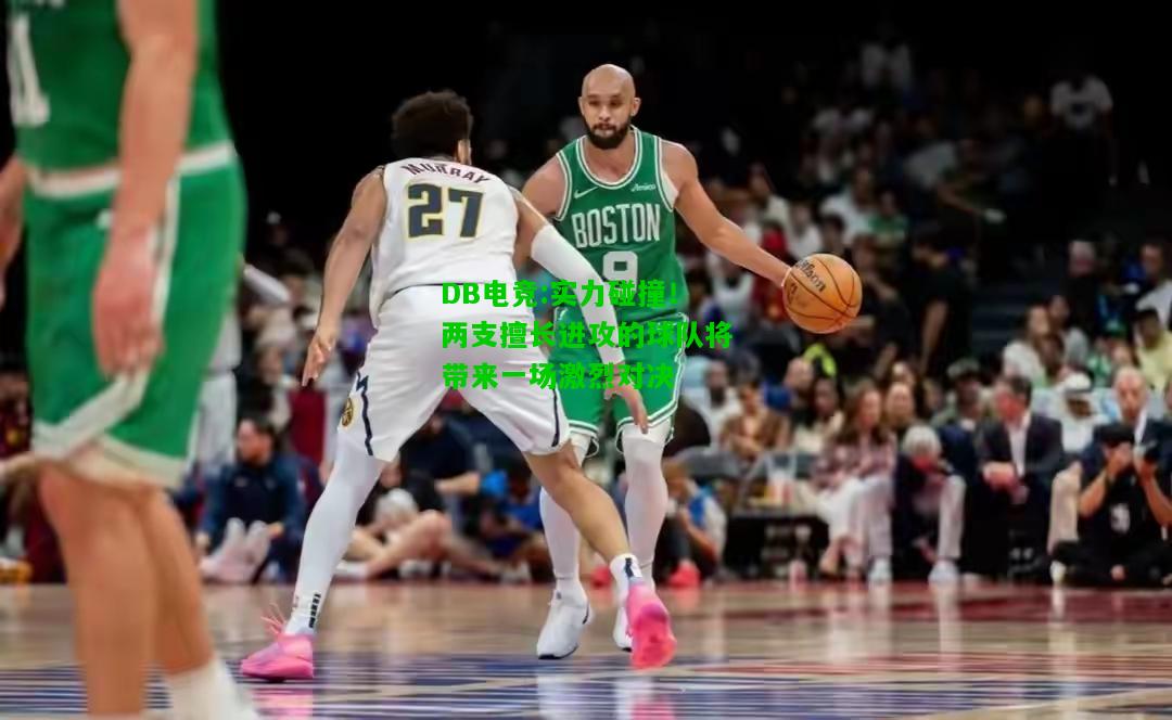 DB电竞:实力碰撞！两支擅长进攻的球队将带来一场激烈对决