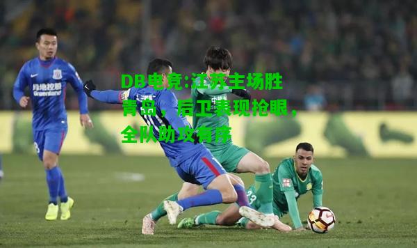 DB电竞:江苏主场胜青岛，后卫表现抢眼，全队助攻有序