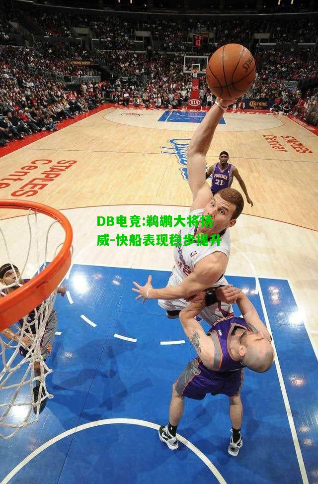 DB电竞:鹈鹕大将扬威-快船表现稳步提升
