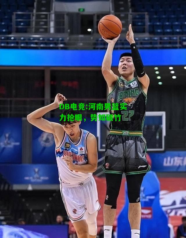 DB电竞:河南男篮实力抢眼，势如破竹