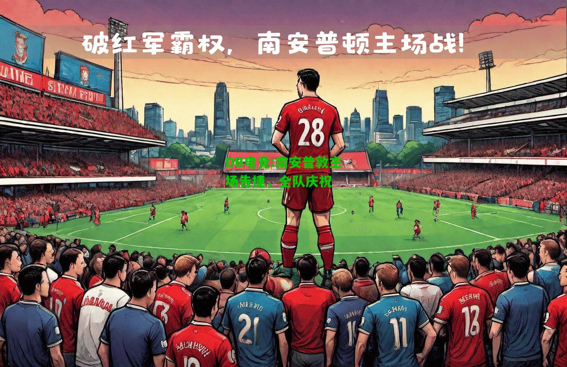 DB电竞:南安普敦主场告捷，全队庆祝