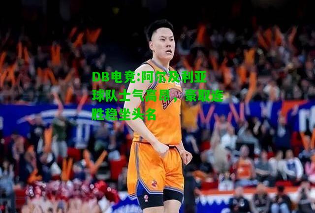 DB电竞:阿尔及利亚球队士气高昂，豪取连胜稳坐头名