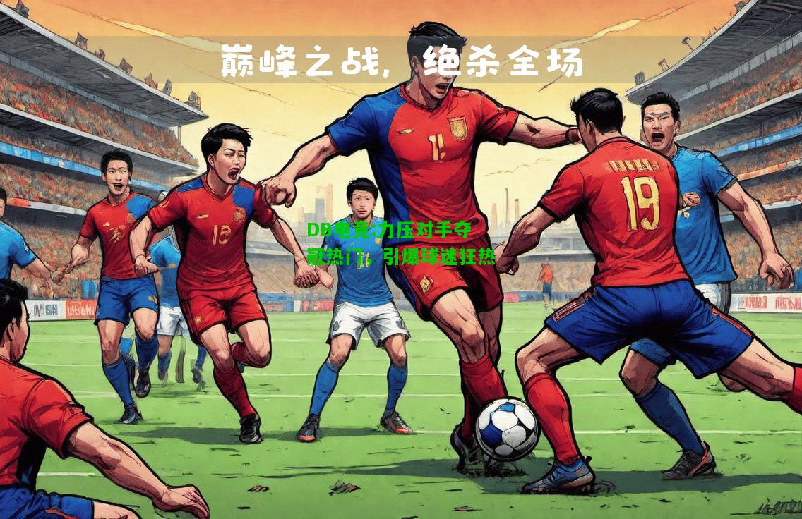 DB电竞:力压对手夺冠热门，引爆球迷狂热